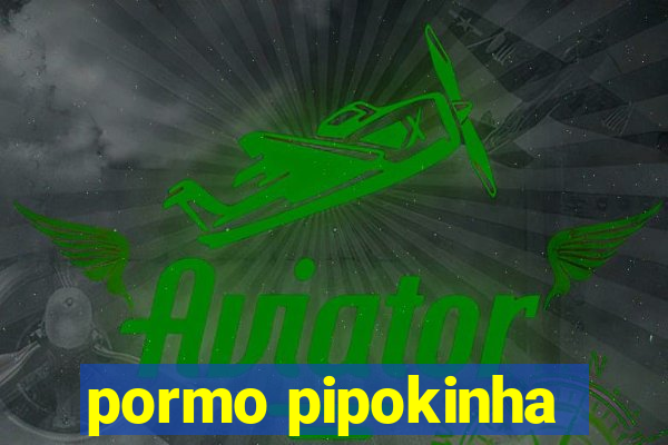 pormo pipokinha